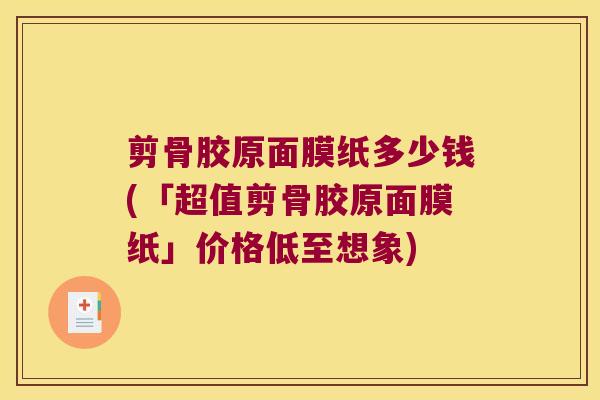 剪骨胶原面膜纸多少钱(「超值剪骨胶原面膜纸」价格低至想象)