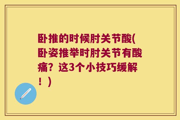 卧推的时候肘关节酸(卧姿推举时肘关节有酸痛?这3个小技巧缓解!) 卧推的时候肘关节酸(卧姿推举时肘关节有酸痛?这3个小技巧缓解!)