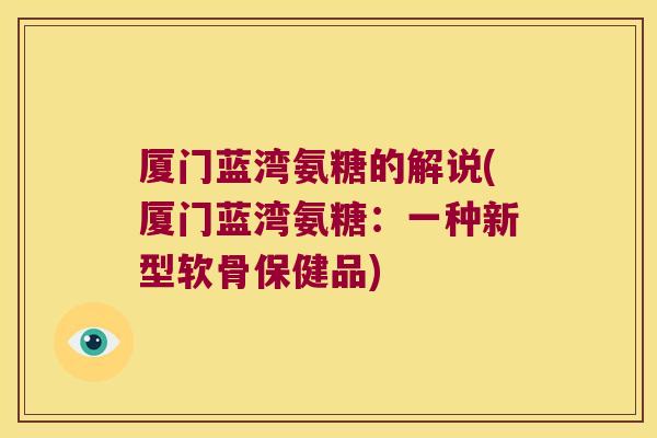 厦门蓝湾氨糖的解说(厦门蓝湾氨糖:一种新型软骨保健品) 厦门蓝湾氨糖的解说(厦门蓝湾氨糖:一种新型软骨保健品)