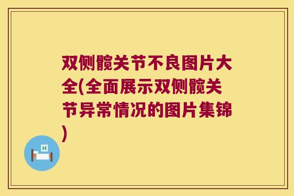 双侧髋关节不良图片大全(全面展示双侧髋关节异常情况的图片集锦) 双侧髋关节不良图片大全(全面展示双侧髋关节异常情况的图片集锦)