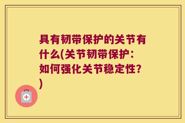 具有韧带保护的关节有什么(关节韧带保护：如何强化关节稳定性？)
