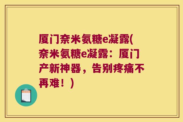 厦门奈米氨糖e凝露(奈米氨糖e凝露：厦门产新神器，告别不再难！)