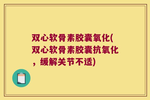 双心软骨素胶囊氧化(双心软骨素胶囊，缓解关节不适)
