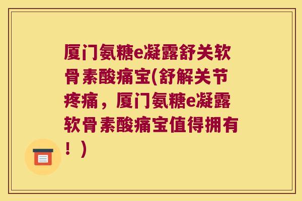 厦门氨糖e凝露舒关软骨素酸痛宝(舒解关节,厦门氨糖e凝露软骨素酸痛宝值得拥有!) 厦门氨糖e凝露舒关软骨素酸痛宝(舒解关节,厦门氨糖e凝露软骨素酸痛宝值得拥有!)