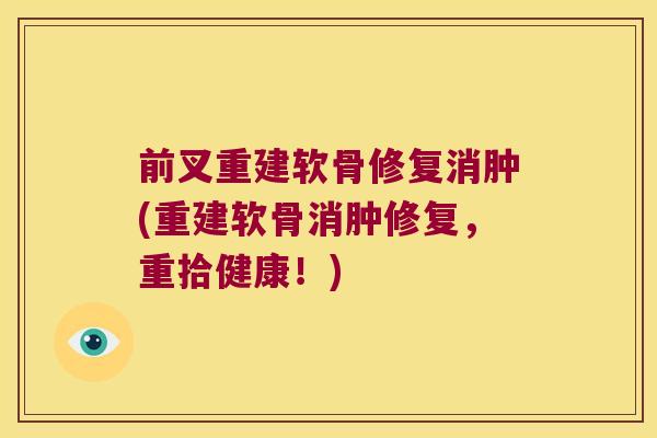 前叉重建软骨修复消肿(重建软骨消肿修复，重拾健康！)