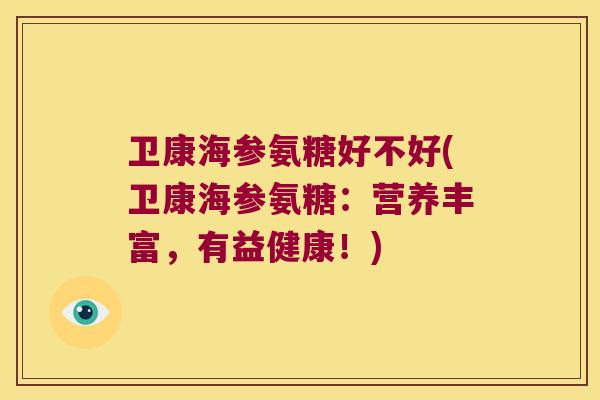 卫康海参氨糖好不好(卫康海参氨糖:营养丰富,有益健康!) 卫康海参氨糖好不好(卫康海参氨糖:营养丰富,有益健康!)
