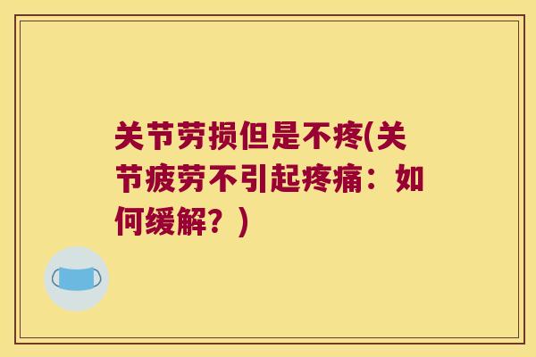关节劳损但是不疼(关节疲劳不引起：如何缓解？)