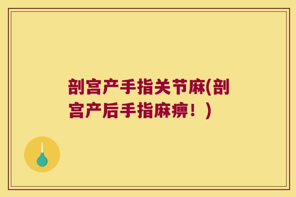 剖宫产手指关节麻(剖宫产后手指麻痹！)