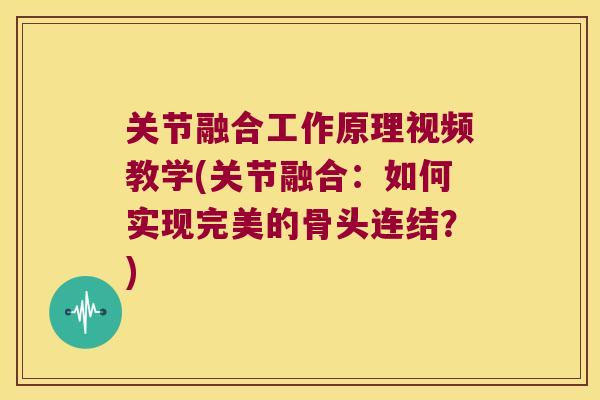 关节融合工作原理视频教学(关节融合:如何实现完美的骨头连结?) 关节融合工作原理视频教学(关节融合:如何实现完美的骨头连结?)