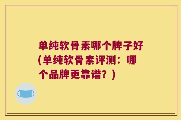 单纯软骨素哪个牌子好(单纯软骨素评测:哪个品牌更靠谱?) 单纯软骨素哪个牌子好(单纯软骨素评测:哪个品牌更靠谱?)