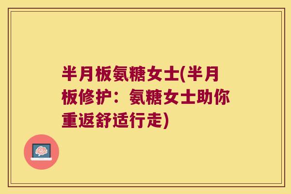 氨糖女士(修护：氨糖女士助你重返舒适行走)