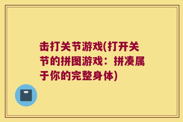 击打关节游戏(打开关节的拼图游戏：拼凑属于你的完整身体)