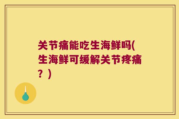 关节痛能吃生海鲜吗(生海鲜可缓解关节?) 关节痛能吃生海鲜吗(生海鲜可缓解关节?)