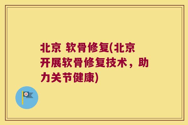 北京 软骨修复(北京开展软骨修复技术,助力关节健康) 北京 软骨修复(北京开展软骨修复技术,助力关节健康)