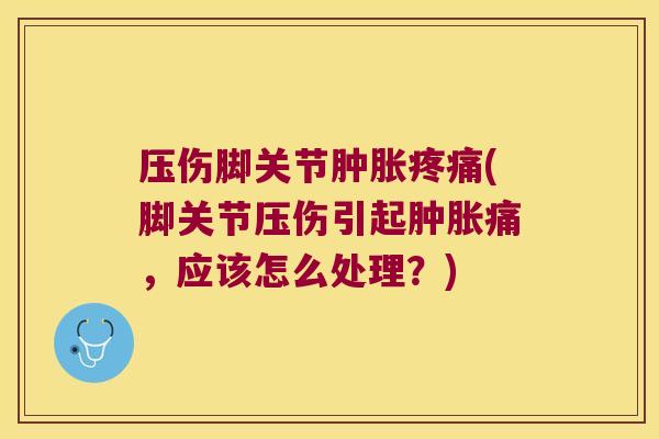 压伤脚关节(脚关节压伤引起痛，应该怎么处理？)