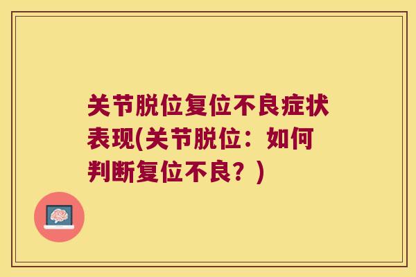 关节脱位复位不良症状表现(关节脱位:如何判断复位不良?) 关节脱位复位不良症状表现(关节脱位:如何判断复位不良?)