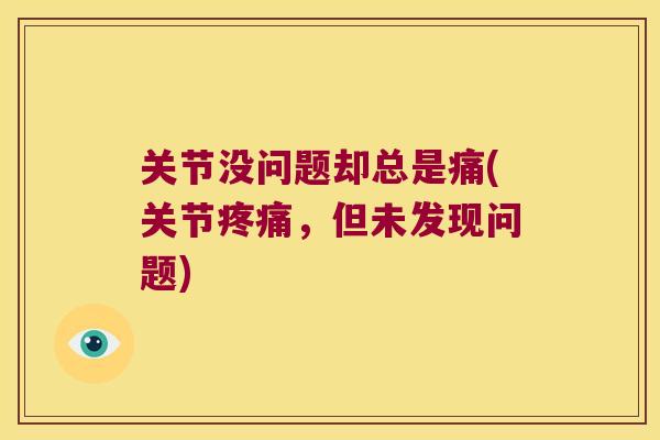 关节没问题却总是痛(关节，但未发现问题)