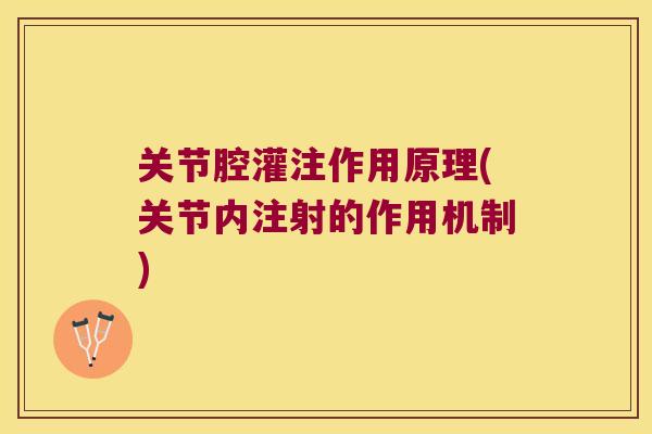 关节腔灌注作用原理(关节内注射的作用机制) 关节腔灌注作用原理(关节内注射的作用机制)