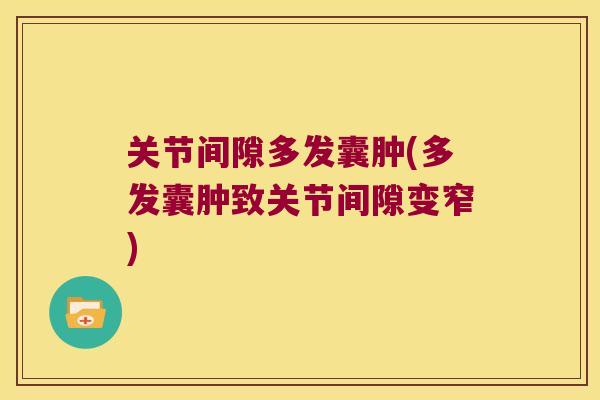 关节间隙多发囊肿(多发囊肿致关节间隙变窄)