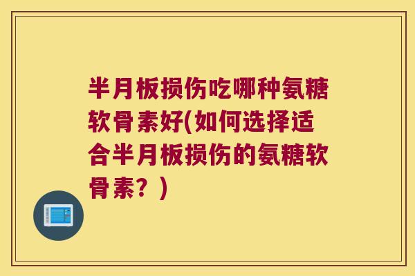 损伤吃哪种氨糖软骨素好(如何选择适合损伤的氨糖软骨素？)
