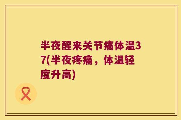 半夜醒来关节痛体温37(半夜，体温轻度升高)