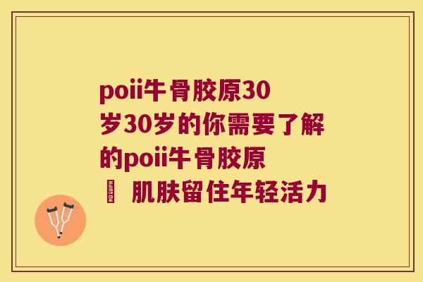 poii牛骨胶原30岁30岁的你需要了解的poii牛骨胶原 – 留住年轻活力