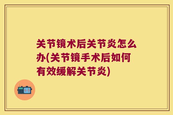 关节镜术后怎么办(关节镜手术后如何有效缓解) 关节镜术后怎么办(关节镜手术后如何有效缓解)