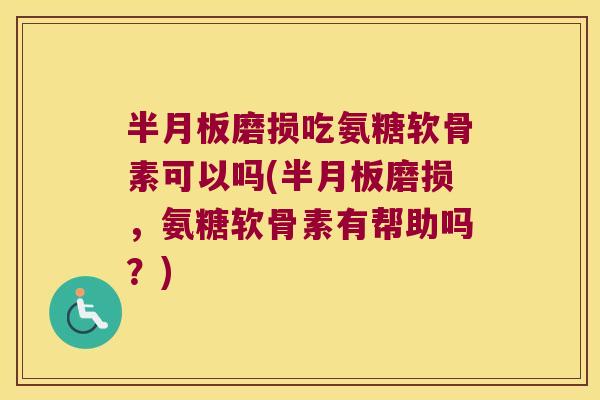 磨损吃氨糖软骨素可以吗(磨损,氨糖软骨素有帮助吗?) 磨损吃氨糖软骨素可以吗(磨损,氨糖软骨素有帮助吗?)