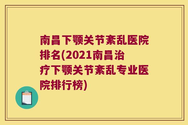南昌下颚关节紊乱医院排名(2021南昌下颚关节紊乱专业医院排行榜) 南昌下颚关节紊乱医院排名(2021南昌下颚关节紊乱专业医院排行榜)