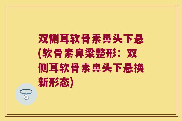 双侧耳软骨素鼻头下悬(软骨素鼻梁整形：双侧耳软骨素鼻头下悬换新形态)