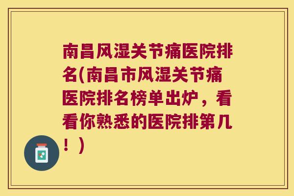 南昌关节痛医院排名(南昌市关节痛医院排名榜单出炉，看看你熟悉的医院排第几！)