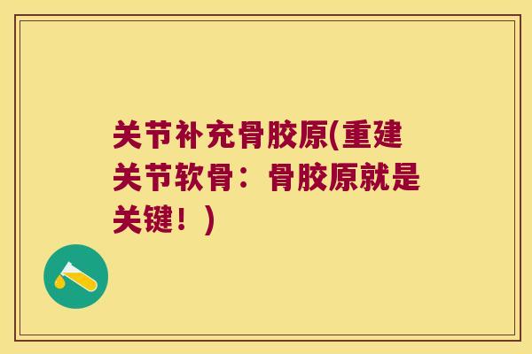 关节补充骨胶原(重建关节软骨:骨胶原就是关键!) 关节补充骨胶原(重建关节软骨:骨胶原就是关键!)