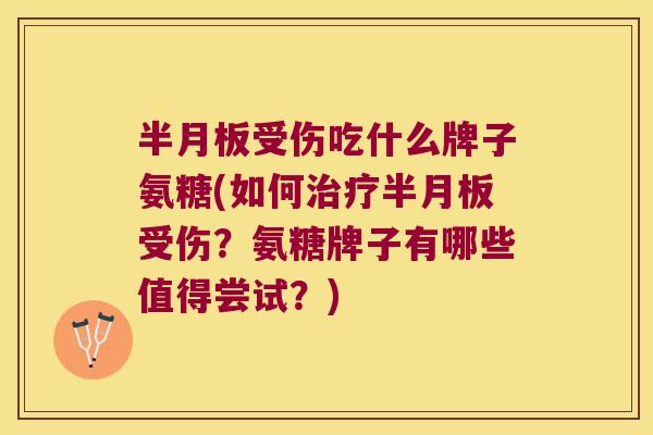 受伤吃什么牌子氨糖(如何受伤?氨糖牌子有哪些值得尝试?) 受伤吃什么牌子氨糖(如何受伤?氨糖牌子有哪些值得尝试?)