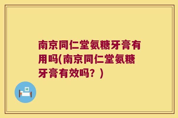 南京同仁堂氨糖牙膏有用吗(南京同仁堂氨糖牙膏有效吗?) 南京同仁堂氨糖牙膏有用吗(南京同仁堂氨糖牙膏有效吗?)
