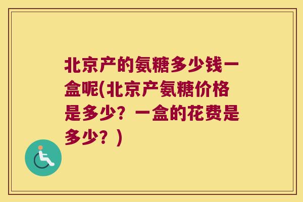 北京产的氨糖多少钱一盒呢(北京产氨糖价格是多少？一盒的花费是多少？)