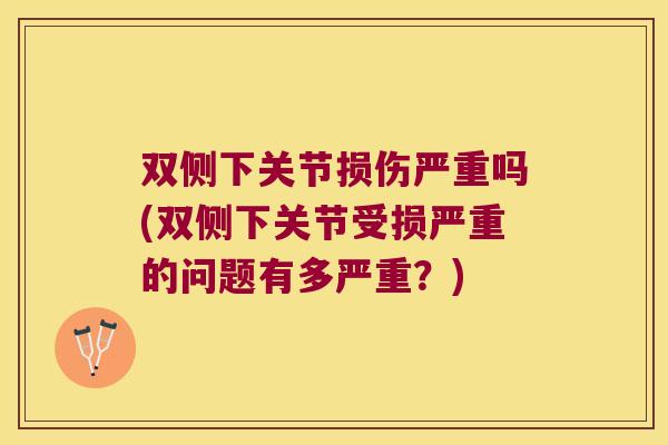 双侧下关节损伤严重吗(双侧下关节受损严重的问题有多严重？)