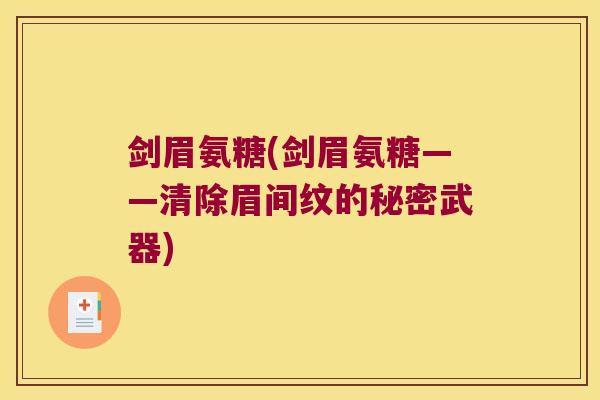剑眉氨糖(剑眉氨糖——清除眉间纹的秘密武器) 剑眉氨糖(剑眉氨糖——清除眉间纹的秘密武器)