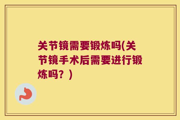 关节镜需要锻炼吗(关节镜手术后需要进行锻炼吗?) 关节镜需要锻炼吗(关节镜手术后需要进行锻炼吗?)