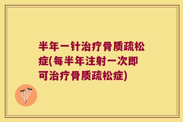 半年一针症(每半年注射一次即可症)