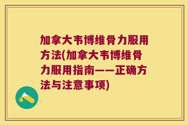 加拿大韦博维骨力服用方法(加拿大韦博维骨力服用指南——正确方法与注意事项) 加拿大韦博维骨力服用方法(加拿大韦博维骨力服用指南——正确方法与注意事项)