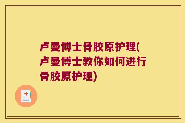 卢曼博士骨胶原护理(卢曼博士教你如何进行骨胶原护理)