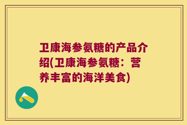 卫康海参氨糖的产品介绍(卫康海参氨糖：营养丰富的海洋美食)