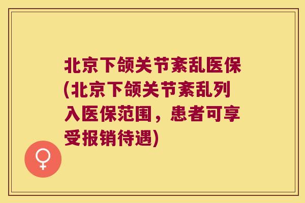 北京下颌关节紊乱医保(北京下颌关节紊乱列入医保范围，患者可享受报销待遇)