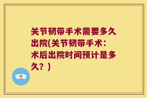 关节韧带手术需要多久出院(关节韧带手术:术后出院时间预计是多久?) 关节韧带手术需要多久出院(关节韧带手术:术后出院时间预计是多久?)