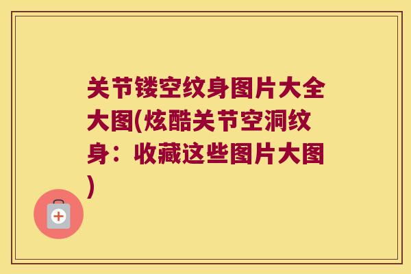 关节镂空纹身图片大全大图(炫酷关节空洞纹身：收藏这些图片大图)