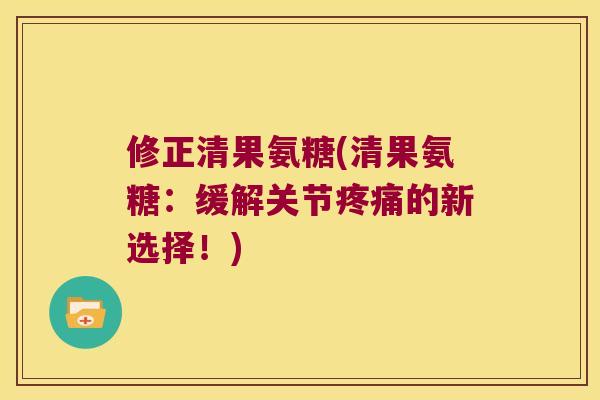 修正清果氨糖(清果氨糖：缓解关节的新选择！)
