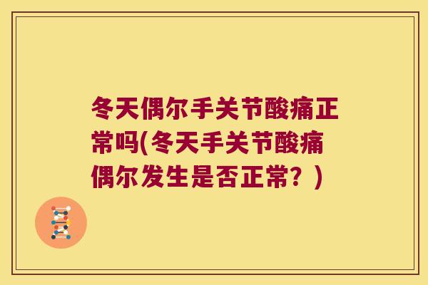 冬天偶尔手关节酸痛正常吗(冬天手关节酸痛偶尔发生是否正常？)