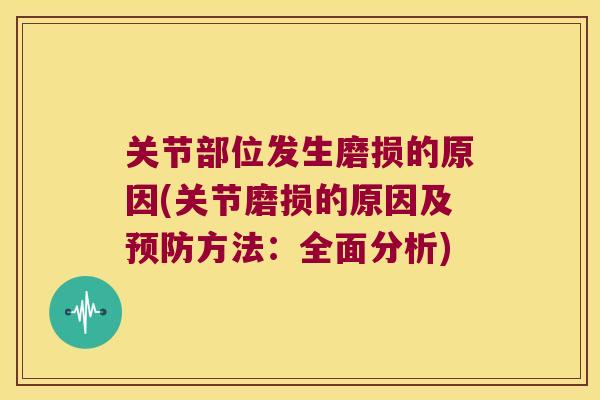 关节部位发生磨损的原因(关节磨损的原因及方法：全面分析)