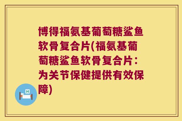 博得福氨基葡萄糖鲨鱼软骨复合片(福氨基葡萄糖鲨鱼软骨复合片：为关节保健提供有效保障)