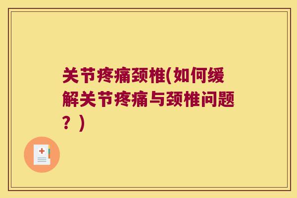 关节颈椎(如何缓解关节与颈椎问题?) 关节颈椎(如何缓解关节与颈椎问题?)